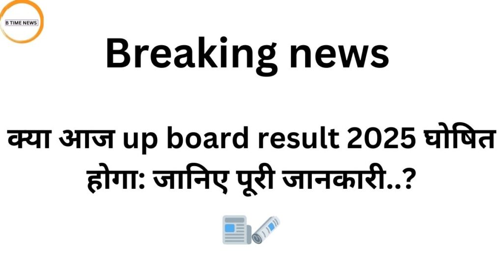 क्या आज up board result 2025 घोषित होगा: जानिए पूरी जानकारी..?